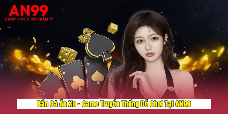 Bắn Cá Ăn Xu - Game Truyền Thống Dễ Chơi Tại AN99