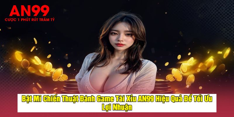 Bật Mí Chiến Thuật Đánh Game Tài Xỉu AN99 Hiệu Quả Để Tối Ưu Lợi Nhuận