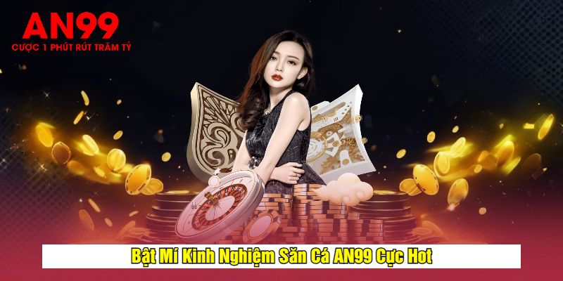 Bật Mí Kinh Nghiệm Săn Cá AN99 Cực Hot