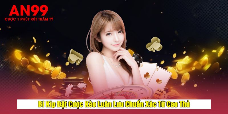 Bí Kíp Đặt Cược Kèo Luân Lưu Chuẩn Xác Từ Cao Thủ