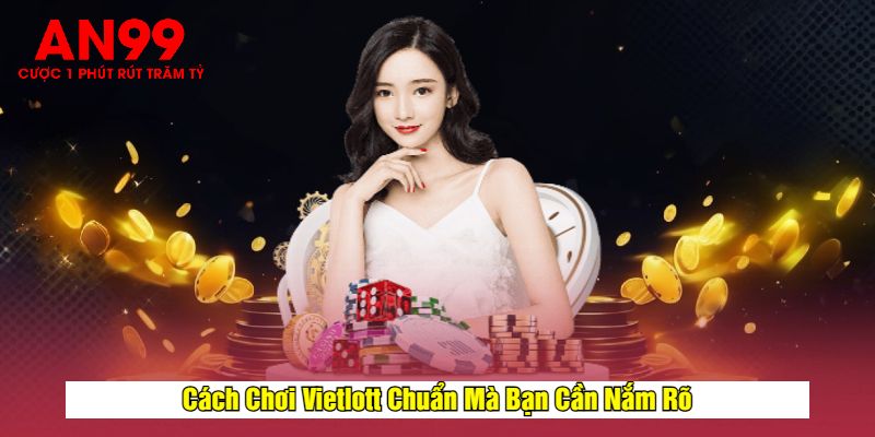 Cách Chơi Vietlott Chuẩn Mà Bạn Cần Nắm Rõ
