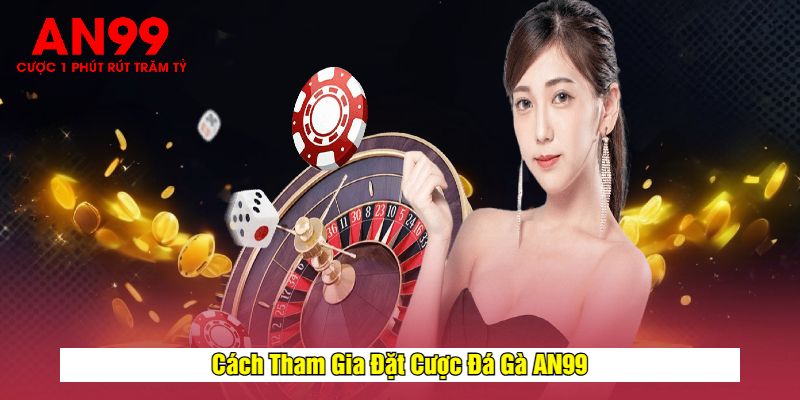 Cách Tham Gia Đặt Cược Đá Gà AN99