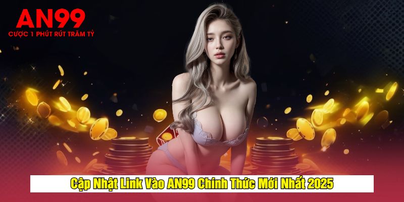 Cập Nhật Link Vào AN99 Chính Thức Mới Nhất 2025