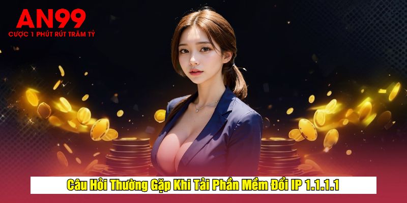 Câu Hỏi Thường Gặp Khi Tải Phần Mềm Đổi IP 1.1.1.1