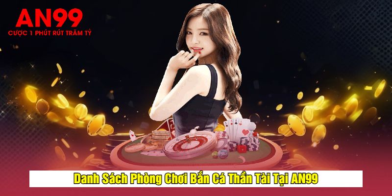 Danh Sách Phòng Chơi Bắn Cá Thần Tài Tại AN99