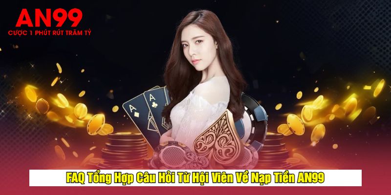 FAQ Tổng Hợp Câu Hỏi Từ Hội Viên Về Nạp Tiền AN99