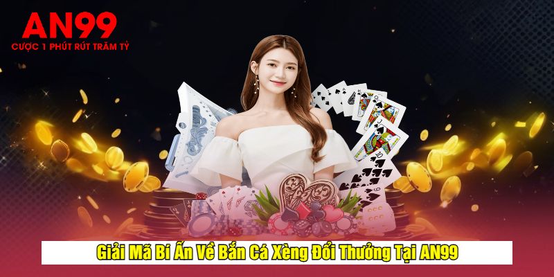 Giải Mã Bí Ẩn Về Bắn Cá Xèng Đổi Thưởng Tại AN99