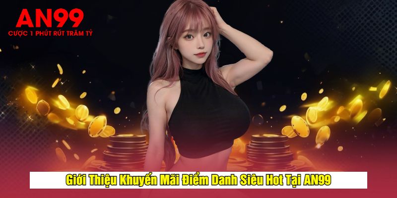 Giới Thiệu Khuyến Mãi Điểm Danh Siêu Hot Tại AN99