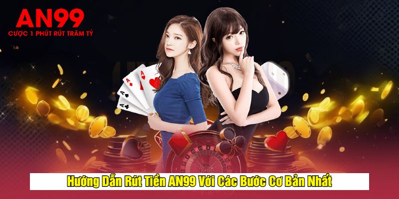 Hướng Dẫn Rút Tiền AN99 Với Các Bước Cơ Bản Nhất