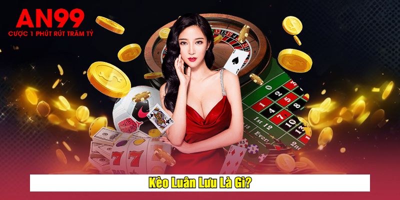 Kèo Luân Lưu Là Gì?