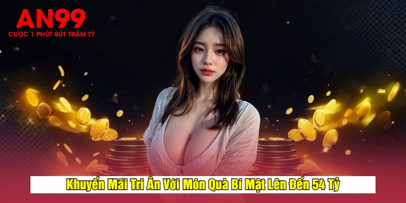 Khuyến Mãi Tri Ân Với Món Quà Bí Mật Lên Đến 54 Tỷ