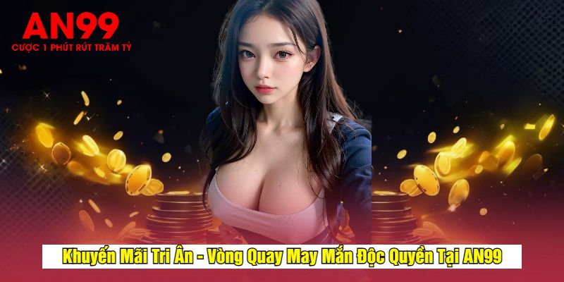 Khuyến Mãi Tri Ân - Vòng Quay May Mắn Độc Quyền Tại AN99