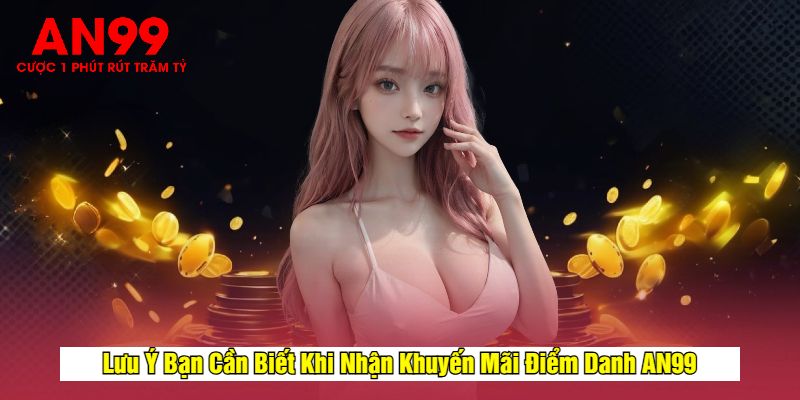 Lưu Ý Bạn Cần Biết Khi Nhận Khuyến Mãi Điểm Danh AN99