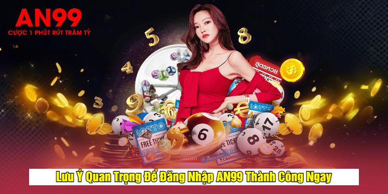 Lưu Ý Quan Trọng Để Đăng Nhập AN99 Thành Công Ngay