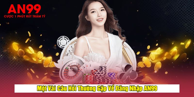 Một Vài Câu Hỏi Thường Gặp Về Đăng Nhập AN99
