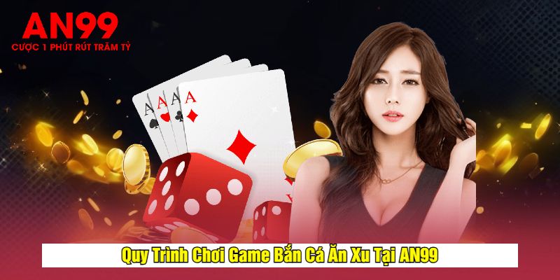 Quy Trình Chơi Game Bắn Cá Ăn Xu Tại AN99