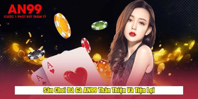 Sân Chơi Đá Gà AN99 Thân Thiện Và Tiện Lợi