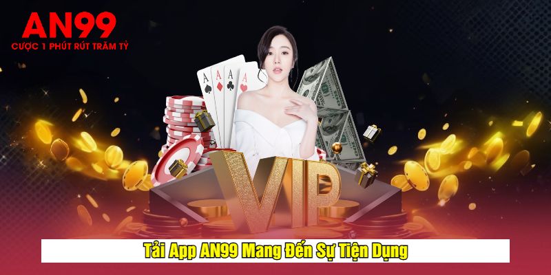 Tải App AN99 Mang Đến Sự Tiện Dụng