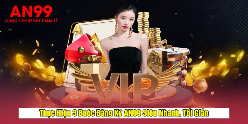 Thực Hiện 3 Bước Đăng Ký AN99 Siêu Nhanh, Tối Giản