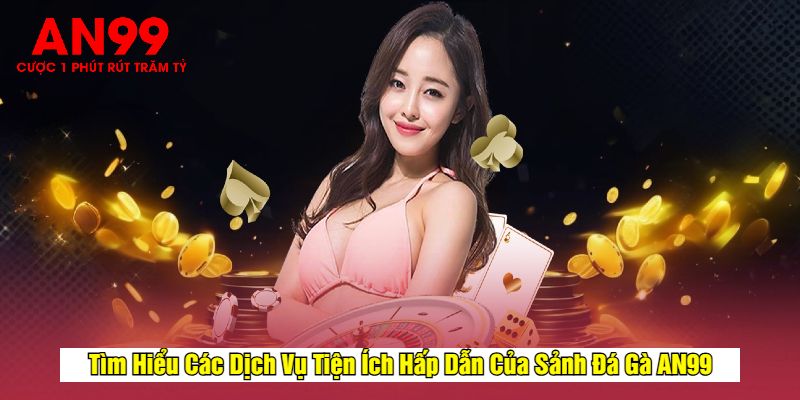Tìm Hiểu Các Dịch Vụ Tiện Ích Hấp Dẫn Của Sảnh Đá Gà AN99